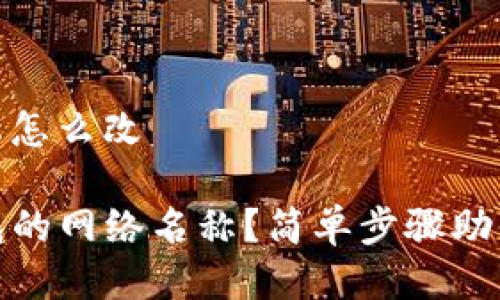 tp钱包的网络名称怎么改

如何轻松改TP钱包的网络名称？简单步骤助你打造个性化体验