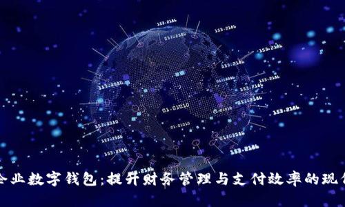 解密企业数字钱包：提升财务管理与支付效率的现代工具