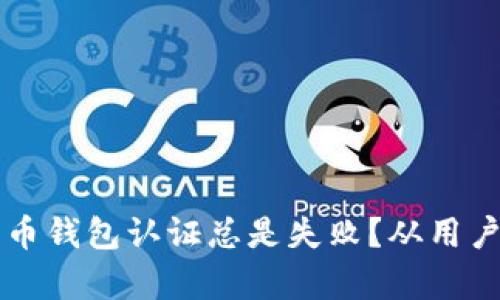 为什么天津数字货币钱包认证总是失败？从用户的真实体验看问题