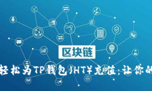 一步步教你如何轻松为TP钱包（HT）充值：让你的数字资产更安全