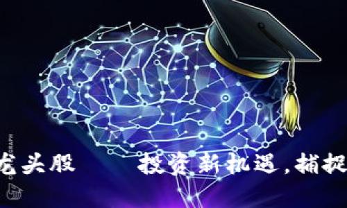 深圳数字钱包龙头股——投资新机遇，捕捉未来科技红利！