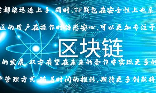 tp钱包与tron有关系吗？揭秘两者之间的深层联系

TP钱包, Tron, 数字货币, 区块链/guanjianci

在数字货币的世界里，各种钱包、平台和区块链项目络绎不绝。其中，TP钱包作为一种便捷的数字资产管理工具，吸引了众多用户的关注。而Tron作为一个影响广泛的区块链项目，凭借其高效的去中心化技术，在业内也备受推崇。那么，TP钱包与Tron到底有什么关系呢？今天，我们就来深入探讨这两者之间的联系。

一、TP钱包概述

TP钱包，全称为“Trust Pocket”，是一款支持多种数字货币的轻钱包。用户可以在其中轻松地管理和交易他们的数字资产。TP钱包不仅仅是储存货币的工具，它还具备了去中心化交易平台的功能，用户能够安全地进行资产的交换与转移。同时，TP钱包对用户体验的高度关注，使得即使是数字货币新手也能轻松上手。

二、Tron区块链简介

Tron是一个旨在构建去中心化互联网的区块链项目。它成立于2017年，创始人贾斯汀·孙的影响力和项目的雄心壮志吸引了众多眼球。Tron的目标是实现内容创作和分发的去中心化，以及促进区块链技术在娱乐产业的应用。通过使用Tron平台，用户可以发布自己的内容、交易数字资产，同时开发去中心化应用（DApp）以创新各种商业模式。

三、TP钱包与Tron的关系

那么，TP钱包与Tron之间到底是怎样的一种关系呢？首先，TP钱包支持多种主流数字货币，其中就包括Tron（TRX）。这使得用户可以非常方便地在TP钱包里存储和管理他们的Tron资产，从而提升了用户操作的便利性。通过TP钱包，用户能够即时查看他们的Tron余额，并随时进行资金的转移和交易。

然而，这种支持不仅限于简单的存储与交易。TP钱包为了更好地服务于Tron社区，甚至积极支持基于Tron生态系统的DApp。用户可以通过TP钱包直接访问各种在Tron上运行的应用程序，这种无缝的用户体验，使用户能够轻松参与到Tron的生态当中。

四、TP钱包与Tron的合作展望

除了目前的支持功能外，TP钱包与Tron之间的合作潜力依然巨大。随着区块链技术的不断进步以及Tron生态的日益完善，TP钱包有望进一步整合更多Tron相关的DApp和服务。这不仅可以为用户提供更多的选择，也能够吸引更多新用户参与到Tron的生态当中。

例如，在未来，TP钱包可能会推出专门区块链游戏的支持功能，这些游戏都建立在Tron网络之上。用户只需通过TP钱包便可以访问这些游戏，并轻松进行资产的购买、出售和交易。此外，TP钱包还可能会推出针对Tron投资的金融产品，进一步丰富用户体验。

五、用户体验与安全性

在数字资产管理领域，用户体验和安全性是两个最为重要的环节。TP钱包在这方面做得相当出色。其界面友好，操作简便，使得无论是新手还是老玩家都能迅速上手。同时，TP钱包在安全性上也采取了一系列措施，包括多重签名、冷存储等，让用户的资产得到更好的保护。

而对于Tron的用户来说，TP钱包作为一种可靠的资产管理工具，能够为他们在开展各种活动，如交易、投资和参与DApp时带来安全保障。这让Tron社区的用户在操作时倍感安心，可以更加专注于利用Tron平台带来的商机。

六、结语

综上所述，TP钱包与Tron之间的关系密切而深远。TP钱包不仅支持Tron（TRX）的资产管理，还积极参与到Tron生态的建设与发展中。随着区块链技术的发展，双方有望在未来的合作中实现更多的可能性，为用户带来更优质、便捷的服务。在这个瞬息万变的数字货币市场，选择TP钱包不仅是选择一个钱包工具，更是在选择一个投资的未来。

总的来说，TP钱包和Tron之间的紧密联系，让它们在数字货币世界中占据了一席之地。用户可以通过这两者的结合，体验到更加便捷、安全的数字资产管理方式。随着时间的推移，期待更多创新将于其中孕育，为广大的数字货币用户提供更丰厚的福利和机会。