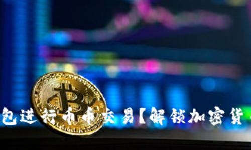如何利用TP钱包进行币币交易？解锁加密货币世界的秘密！