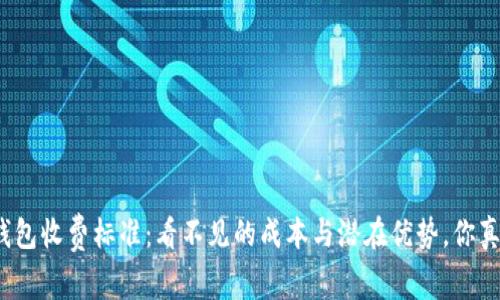 揭秘数字钱包收费标准：看不见的成本与潜在优势，你真的了解吗？