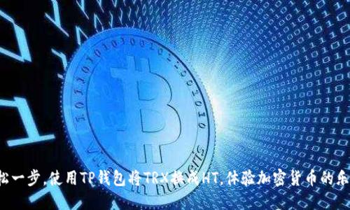 轻松一步，使用TP钱包将TRX换成HT，体验加密货币的乐趣！