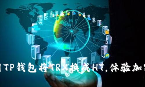 轻松一步，使用TP钱包将TRX换成HT，体验加密货币的乐趣！
