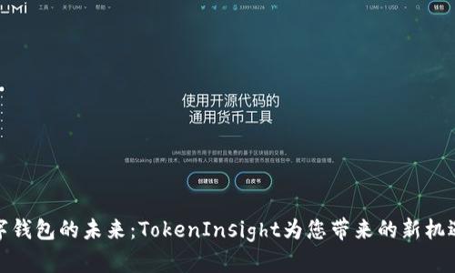 探索数字钱包的未来：TokenInsight为您带来的新机遇与便利