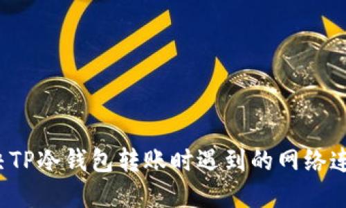 如何解决TP冷钱包转账时遇到的网络连接错误？