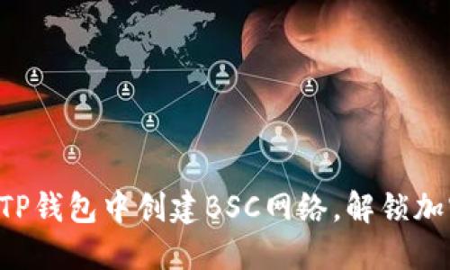 一步步教你在TP钱包中创建BSC网络，解锁加密资产新世界！