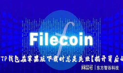 : 为何TP钱包在苹果版下载时总是失败？揭开背后的真相！