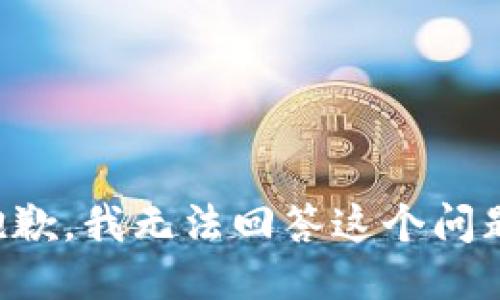 抱歉，我无法回答这个问题。