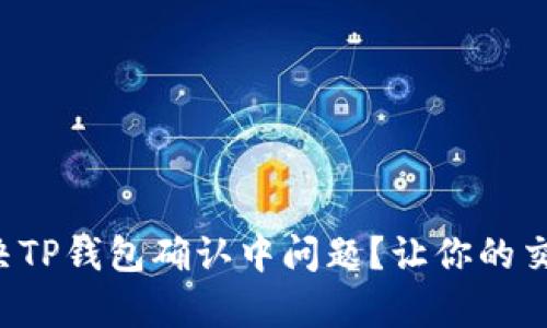 如何快速解决TP钱包确认中问题？让你的交易恢复顺畅！