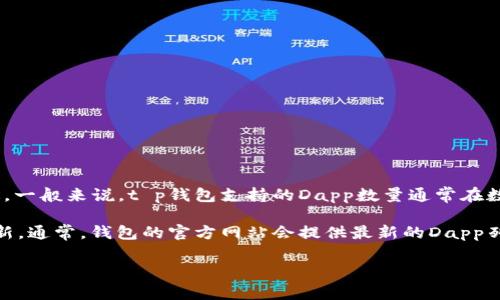 在t p钱包上，Dapp的数量是一个动态变化的数字，因为新的Dapp会不断被开发和上线，而一些旧的也可能会下线。不过，一般来说，t p钱包支持的Dapp数量通常在数十到数百个之间。Dapp（去中心化应用）通常包括各种类型的应用，从金融服务、游戏到社交平台等，涵盖了广泛的领域。

要了解t p钱包上当前具体的Dapp数量，可以直接访问官方的t p钱包网站或相关的社区论坛，以获取最新的信息和更新。通常，钱包的官方网站会提供最新的Dapp列表和数量。

如果您需要更详细的信息，或者想了解某些特定的Dapp，可以提供更多的背景信息，我很乐意帮忙。