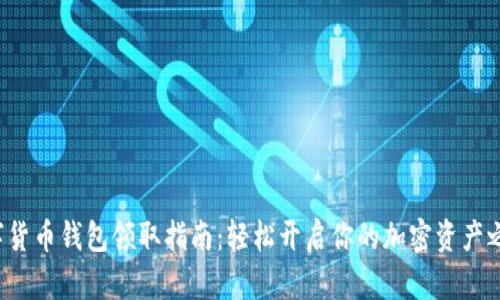 数字货币钱包领取指南：轻松开启你的加密资产之旅！