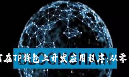 一步步教你如何在TP钱包上开发应用程序：从零开始的完整指南