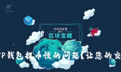 如何解决TP钱包提币慢的问题？让您的交易更流畅！
