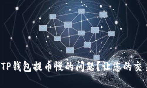 如何解决TP钱包提币慢的问题？让您的交易更流畅！