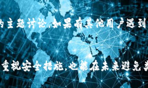 如何快速找回丢失的TP钱包？不再焦虑，这里有解决方案！

TP钱包, 数字资产, 找回丢失, 钱包安全/guanjianci

引言
在数字货币的迅速发展中，TP钱包作为一种用户友好型的加密货币钱包，受到了广泛的关注。然而，随着使用频率的增加，许多人可能会面临一个棘手的问题：当TP钱包找不到了该怎么办？失去数字资产常常伴随着焦虑和无助感，但请不必担心，本文将为您提供一些有效的解决方案。

第一步：冷静下来，找回丢失的冷静
当发现TP钱包丢失时，首先要做的就是保持冷静。情绪的波动只会加剧焦虑，影响思考的清晰度。深呼吸，稍微放松，想想最后一次使用钱包的情况。是忘在了某个地方，还是误删了应用程序？冷静思考，方便你做出更有效的行动计划。

第二步：检查所有可能的位置
仔细回想，你最后一次使用TP钱包的地点。可能是在家中、办公室还是其他地方？逐一检查可能放置钱包的地方，比如抽屉、桌子、包包等。即使是一些不常用的地方，也都要仔细查看。很多时候，钱包并没有真正消失，只是我们暂时找不到。

第三步：使用恢复助理
如果上述方略没有效果，可以考虑使用TP钱包的恢复助理。大多数钱包应用程序都会提供恢复选项，可能需要输入备份助记词或私钥。在你最初创建钱包时，应该已经记录下这些关键信息。如果你有做好备份，按照步骤输入这些信息，通常能够找回你的钱包。

第四步：联系技术支持
如有必要，请联系TP钱包的客户服务团队。他们通常拥有专业的技术支持，可以为你提供进一步的帮助。在与客服沟通时，准备好提供你的一些基本信息，比如注册邮箱、账户安全问题的答案等，这有助于加快解决速度。

第五步：加强未来的安全措施
找到钱包后，思考一下如何避免未来再次出现同样的问题。确保记录好恢复助记词，并将其存放在安全的位置。定期备份钱包也是一种防范方法，只需花费一些时间，便能为未来节省更多的烦恼。此外，养成定期更新安全设置和密码的习惯，可以提升钱包的整体安全性。

第六步：社区与用户反馈
在数字货币的生态中，社区的力量不可小觑。许多用户分享他们的经验和解决方案，你可以在论坛或社交媒体上查找有关TP钱包的主题讨论。如果有其他用户遇到类似问题，查看他们是如何解决的，或许会对你有所启发。

总结
面对TP钱包丢失的情况，不必过于焦虑。通过冷静思考、排查位置、使用恢复助理以及联系技术支持，你往往能找到解决之道。同时，重视安全措施，也能在未来避免类似的麻烦。切记，数字货币钱包的安全关乎你的资产，理智和缜密永远是最好的防护手段。在这条数字资产的路上，祝你一路顺风！