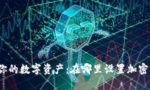 轻松加密你的数字资产：在哪里设置加密钱包密码？
