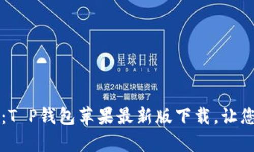掌握数字生活：T P钱包苹果最新版下载，让您的支付更简单
