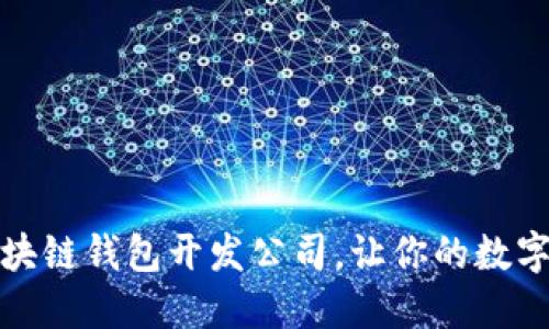 选择靠谱的区块链钱包开发公司，让你的数字资产安全无忧