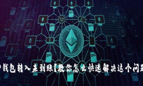 TP钱包转入未到账？教你怎么快速解决这个问题！