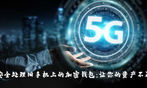 如何安全处理旧手机上的加密钱包：让你的资产不再担忧