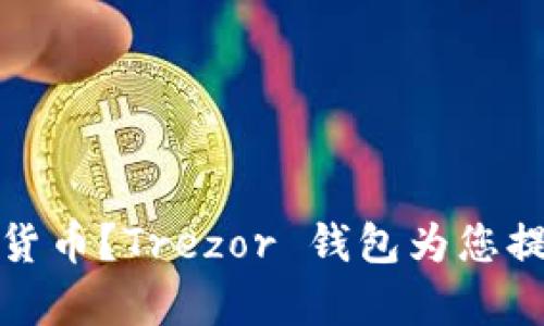 如何安全地存储加密货币？Trezor 钱包为您提供了完美的解决方案