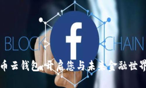 深圳数字货币云钱包：开启您与未来金融世界的连接之旅