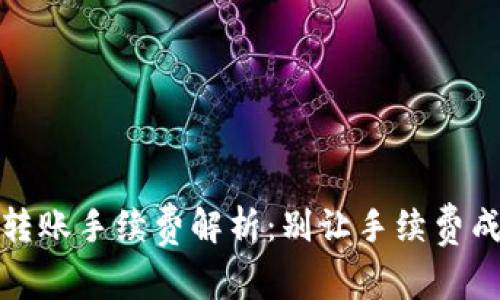 TP钱包之间转账手续费解析：别让手续费成了你的负担