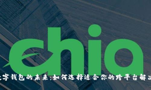 解锁数字钱包的未来：如何选择适合你的跨平台解决方案？