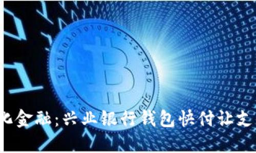 体验数字化金融：兴业银行钱包快付让支付更轻松！