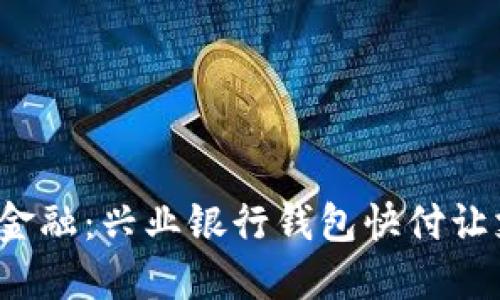体验数字化金融：兴业银行钱包快付让支付更轻松！