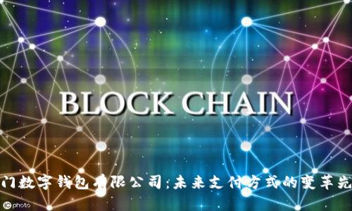 厦门数字钱包有限公司：未来支付方式的变革先锋