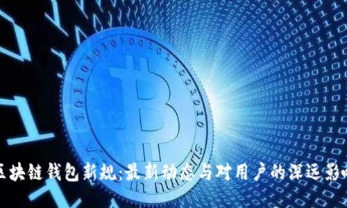 区块链钱包新规：最新动态与对用户的深远影响